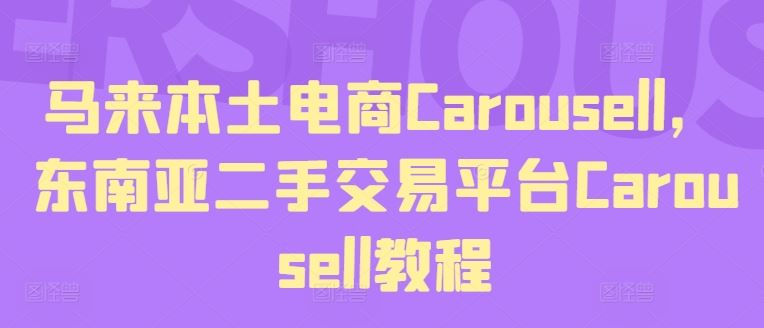 马来本土电商Carousell，东南亚二手交易平台Carousell教程-川川创富网