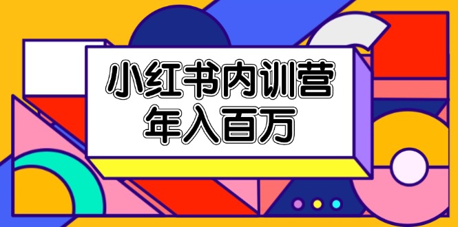 小红书内训营，底层逻辑/定位赛道/账号包装/内容策划/爆款创作/年入百万-川川创富网