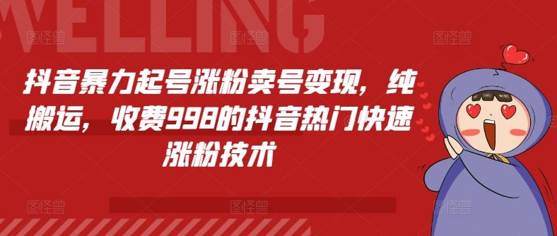 抖音暴力起号涨粉卖号变现，纯搬运，收费998的抖音热门快速涨粉技术-川川创富网