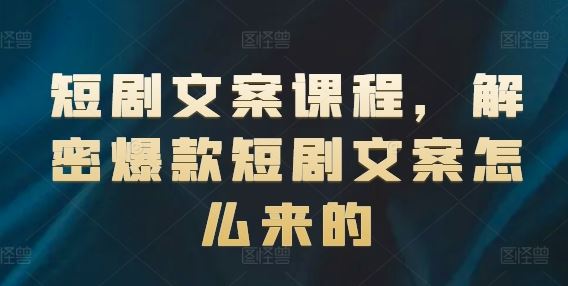 短剧文案课程，解密爆款短剧文案怎么来的-川川创富网