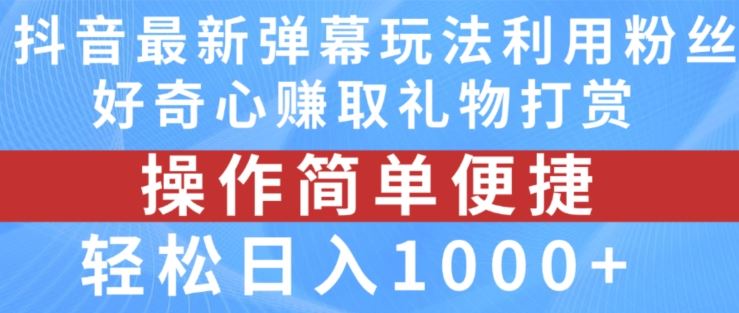 抖音弹幕最新玩法，利用粉丝好奇心赚取礼物打赏，轻松日入1000+-川川创富网
