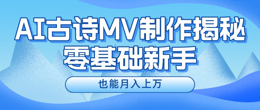 新手必看，利用AI制作古诗MV，快速实现月入上万-川川创富网