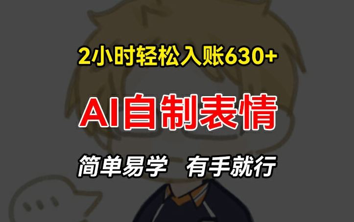 2小时轻松入账630+赚钱项目，手把手教你做AI自制表情，简单易学有手就行【揭秘】-川川创富网
