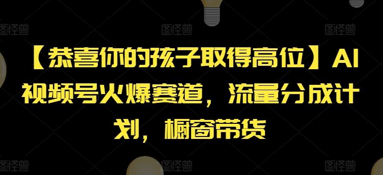 【恭喜你的孩子取得高位】AI视频号火爆赛道，流量分成计划，橱窗带货【揭秘】-川川创富网