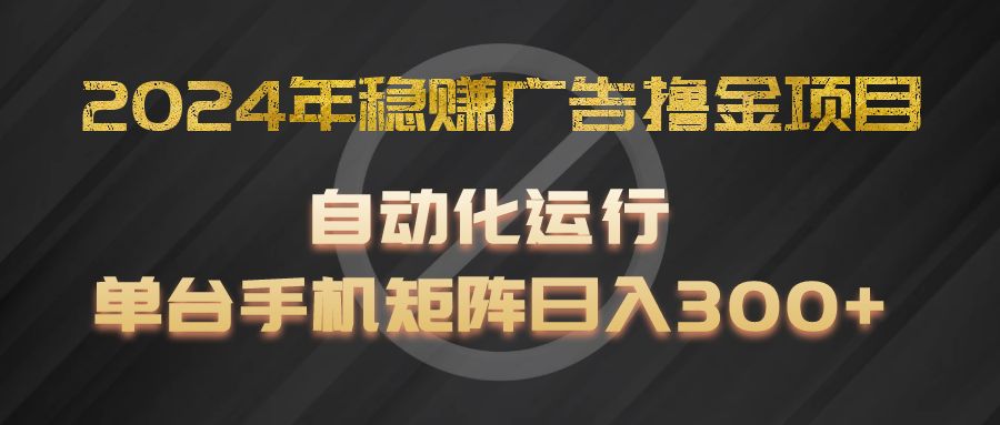 2024年稳赚广告撸金项目，全程自动化运行，单台手机就可以矩阵操作，日入300+-川川创富网