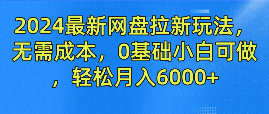 2024最新网盘拉新玩法，无需成本，0基础小白可做，轻松月入6000+-川川创富网