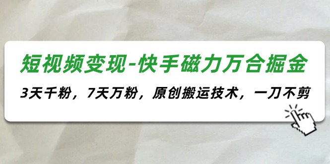 （11691期）短视频变现-快手磁力万合掘金，3天千粉，7天万粉，原创搬运技术，一刀不剪-川川创富网