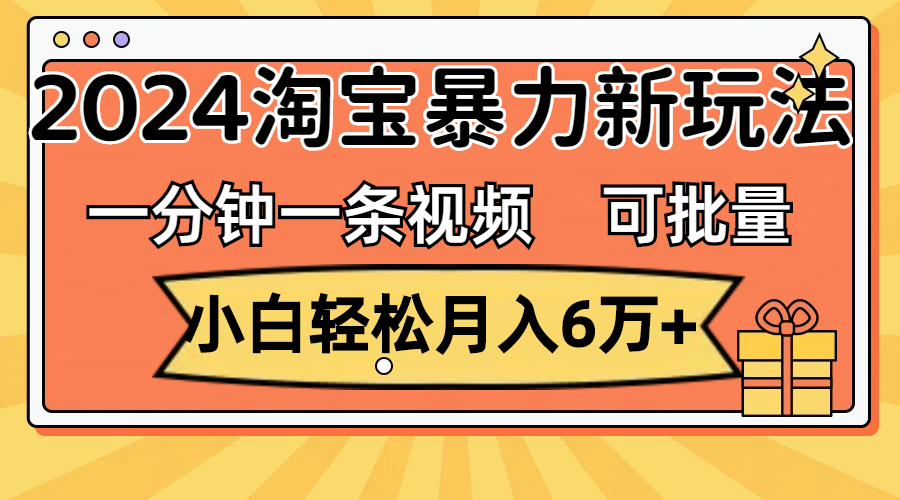 （11699期）一分钟一条视频，小白轻松月入6万+，2024淘宝暴力新玩法，可批量放大收益-川川创富网