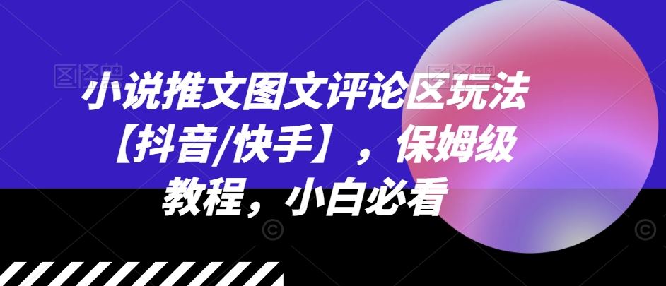 小说推文图文评论区玩法【抖音/快手】，保姆级教程，小白必看-川川创富网