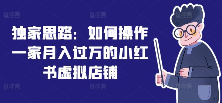 独家思路：如何操作一家月入过万的小红书虚拟店铺-川川创富网