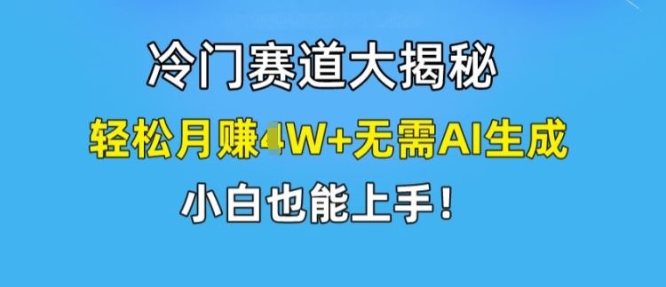冷门赛道大揭秘，轻松月赚1W+无需AI生成，小白也能上手【揭秘】-川川创富网