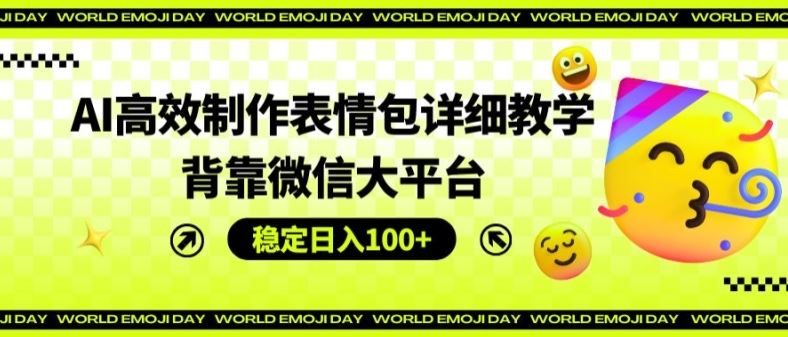 AI高效制作表情包详细教学，背靠微信大平台，稳定日入100+【揭秘】-川川创富网