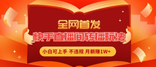 全网首发，快手直播间转播玩法简单躺赚，真正的全无人直播，小白轻松上手月入1W+【揭秘】-川川创富网
