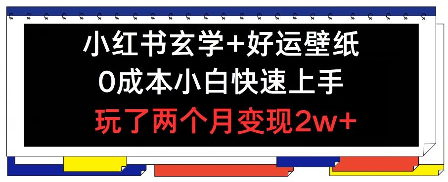 小红书玄学+好运壁纸玩法，0成本小白快速上手，玩了两个月变现2w+ 【揭秘】-川川创富网