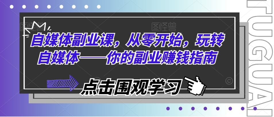自媒体副业课，从零开始，玩转自媒体——你的副业赚钱指南-川川创富网