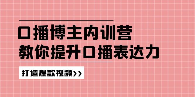 高级口播博主内训营：百万粉丝博主教你提升口播表达力，打造爆款视频-川川创富网
