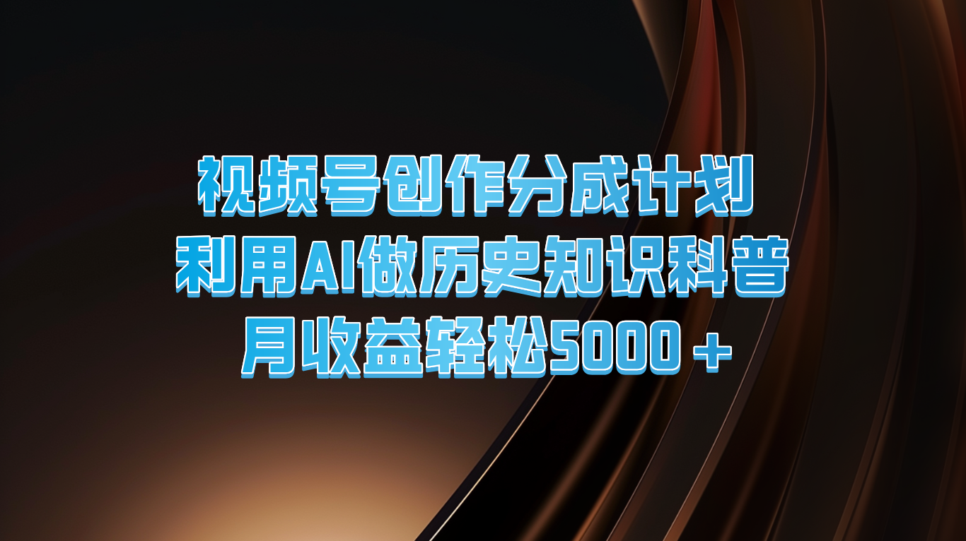 视频号创作分成计划  利用AI做历史知识科普  月收益轻松5000+-川川创富网