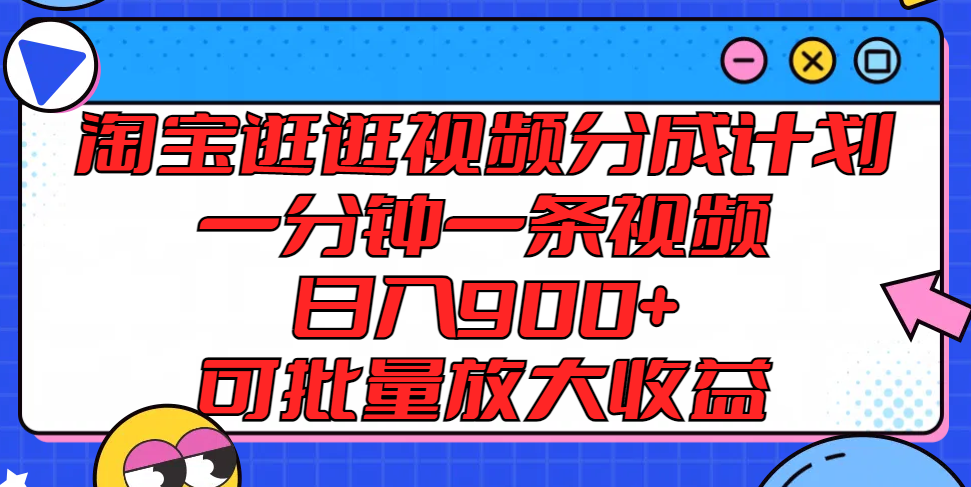 淘宝逛逛视频分成计划，一分钟一条视频， 日入900+，可批量放大收益-川川创富网