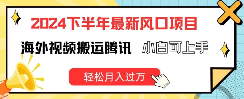 2024下半年最新风口项自，海外视频搬运腾讯，小白可上手，轻松月入过万【揭秘】-川川创富网