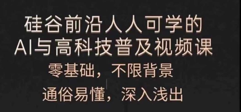 人人可学的AI与高科技普及视频课，零基础，通俗易懂，深入浅出-川川创富网