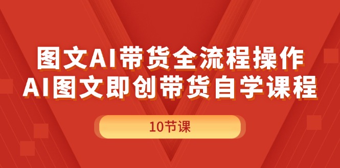（11758期）图文AI带货全流程操作，AI图文即创带货自学课程-川川创富网