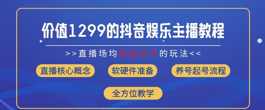 价值1299的抖音娱乐主播场均直播收入过千打法教学(8月最新)【揭秘】-川川创富网