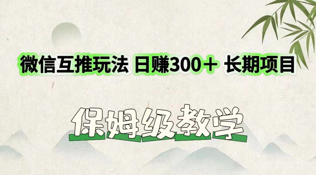 微信互推玩法 日赚300＋长期项目 保姆级教学-川川创富网