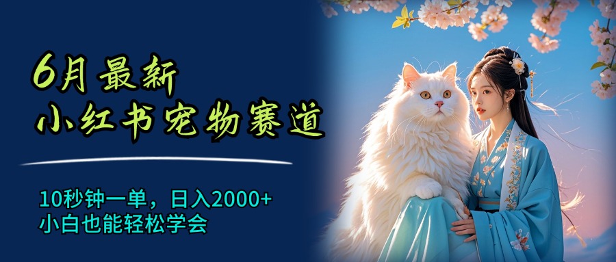 （11771期）6月最新小红书宠物赛道，10秒钟一单，日入2000+，小白也能轻松学会-川川创富网