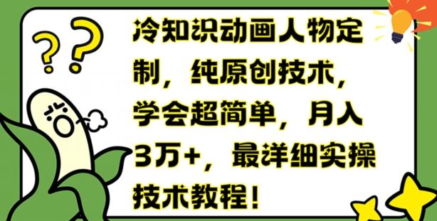 冷知识动画人物定制，纯原创技术，学会超简单，月入3万+，最详细实操技术教程【揭秘】-川川创富网