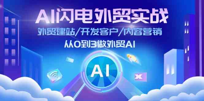 AI闪电外贸实战：外贸建站/开发客户/内容营销/从0到3做外贸AI（75节）-川川创富网