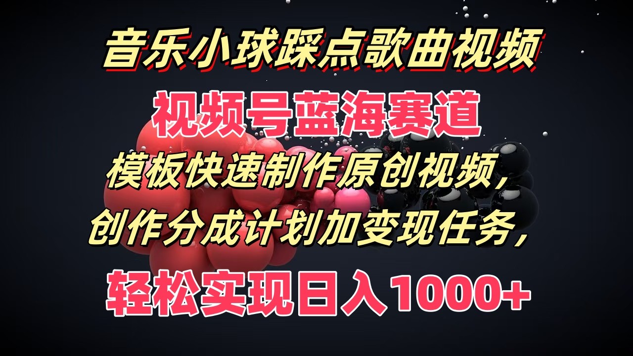 音乐小球踩点歌曲视频，视频号蓝海赛道，模板快速制作原创视频，分成计划加变现任务-川川创富网