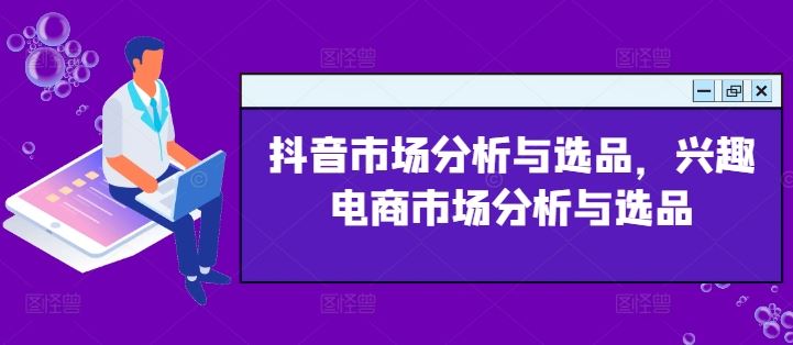 抖音市场分析与选品，兴趣电商市场分析与选品-川川创富网