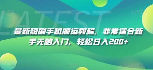 最新短剧手机搬运教程，非常适合新手无脑入门，轻松日入200+-川川创富网