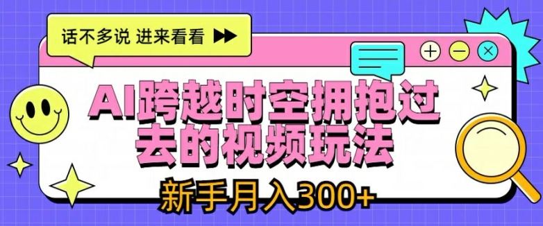 AI跨越时空拥抱过去的视频玩法，新手月入3000+【揭秘】-川川创富网