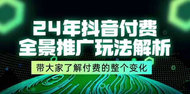 24年抖音付费全景推广玩法解析，带大家了解付费的整个变化 (9节课)-川川创富网