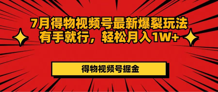 （11816期）7月得物视频号最新爆裂玩法有手就行，轻松月入1W+-川川创富网