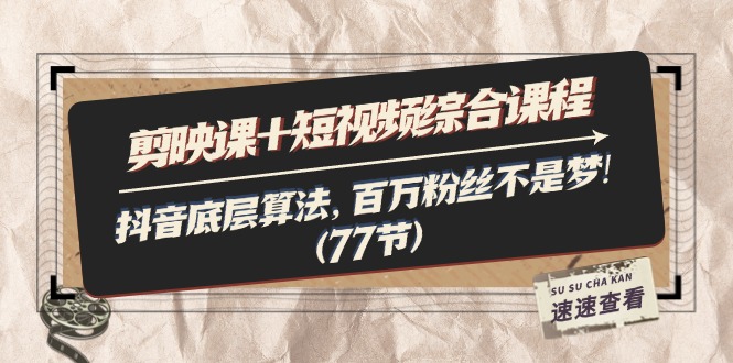 （11821期）剪映课+短视频综合课程：抖音底层算法，百万粉丝不是梦!（77节）-川川创富网