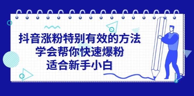 （11823期）抖音涨粉特别有效的方法，学会帮你快速爆粉，适合新手小白-川川创富网