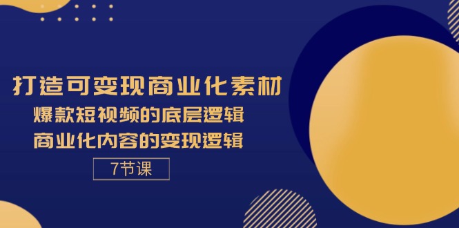 （11829期）打造可变现商业化素材，爆款短视频的底层逻辑，商业化内容的变现逻辑-7节-川川创富网