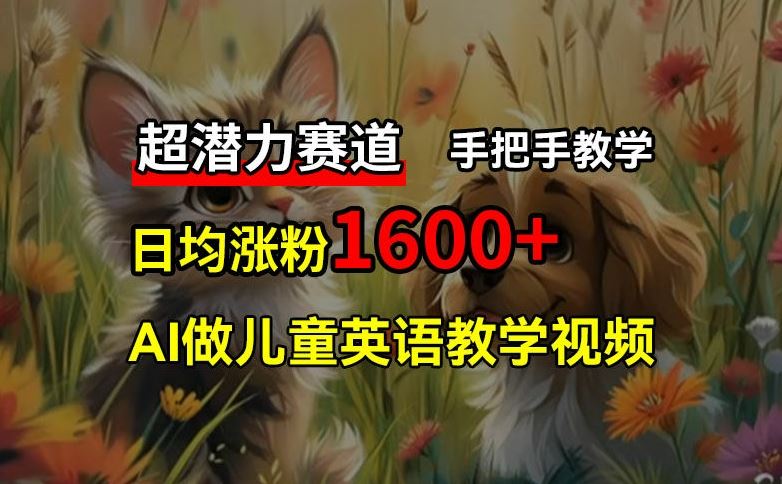 超潜力赛道，免费AI做儿童英语教学视频，3个月涨粉10w+，手把手教学，在家轻松获取被动收入-川川创富网