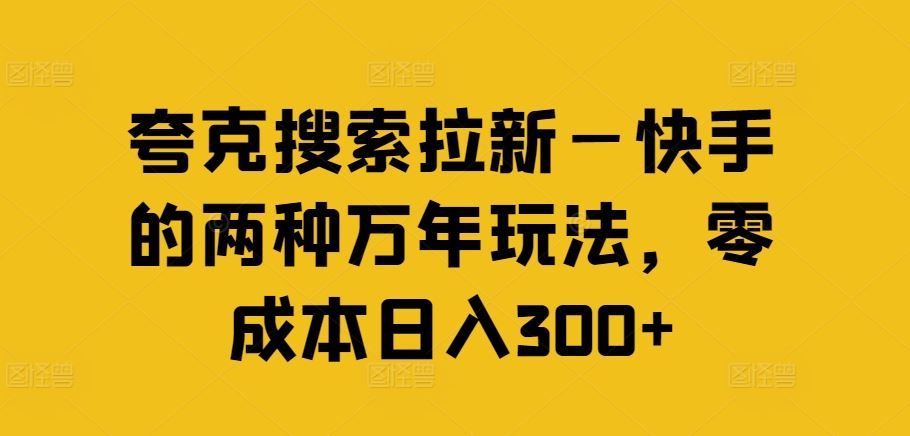 夸克搜索拉新—快手的两种万年玩法，零成本日入300+-川川创富网