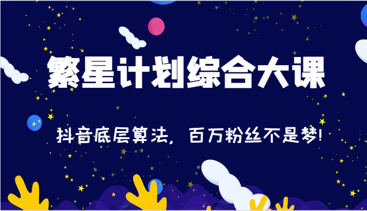 2024繁星计划综合大课：抖音底层算法，百万粉丝不是梦!（77节）-川川创富网