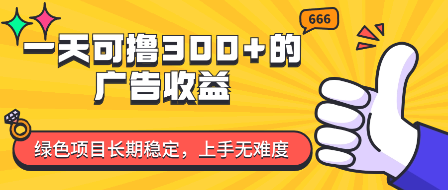 （11831期）一天可撸300+的广告收益，绿色项目长期稳定，上手无难度！-川川创富网