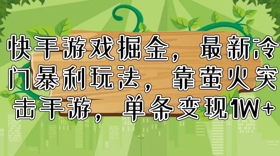 （11851期）快手游戏掘金，最新冷门暴利玩法，靠萤火突击手游，单条变现1W+-川川创富网