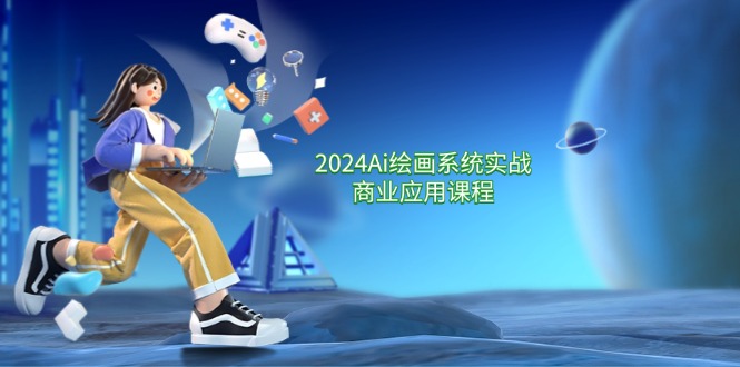 2024Ai绘画系统实战商业应用课程，从零基础到精通系统教学（57节）-川川创富网
