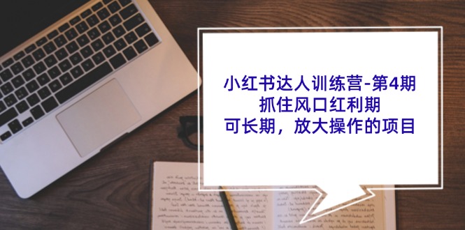 小红书达人训练营第4期：抓住风口红利期，可长期，放大操作的项目-川川创富网