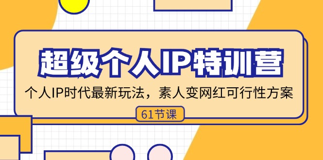 （11877期）超级个人IP特训营，个人IP时代才最新玩法，素人变网红可行性方案 (61节)-川川创富网