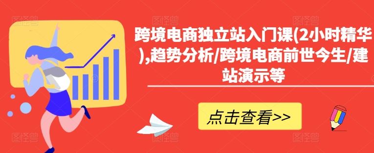 跨境电商独立站入门课(2小时精华),趋势分析/跨境电商前世今生/建站演示等-川川创富网