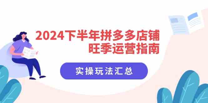2024下半年拼多多店铺旺季运营指南：实操玩法汇总（8节课）-川川创富网