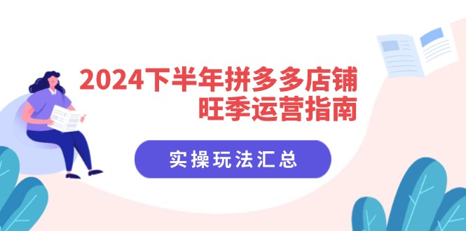 （11876期）2024下半年拼多多店铺旺季运营指南：实操玩法汇总（8节课）-川川创富网